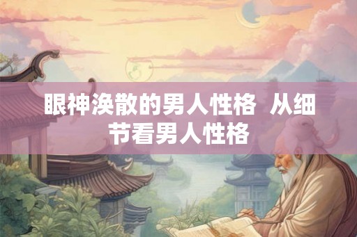 眼神涣散的男人性格  从细节看男人性格