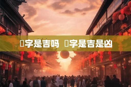 烜字是吉吗  烜字是吉是凶