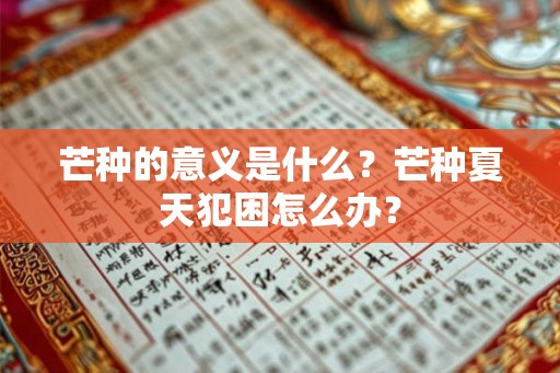 芒种的意义是什么？芒种夏天犯困怎么办？