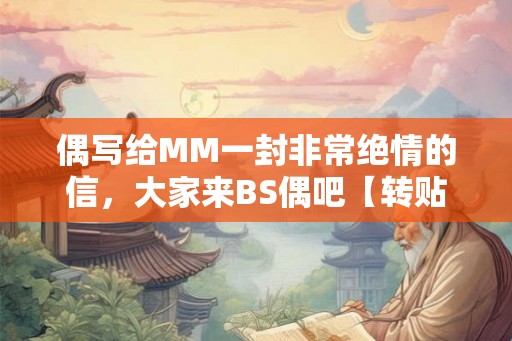 偶写给MM一封非常绝情的信，大家来BS偶吧【转贴】
