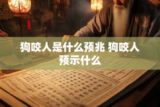 狗咬人是什么预兆 狗咬人预示什么