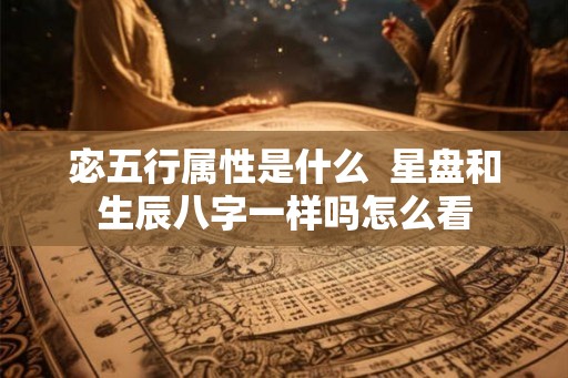 宓五行属性是什么  星盘和生辰八字一样吗怎么看