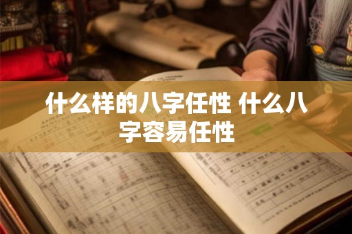 什么样的八字任性 什么八字容易任性