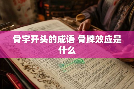 骨字开头的成语 骨牌效应是什么 骨字开头的成语 骨牌效应是什么