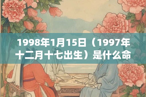 1998年1月15日（1997年十二月十七出生）是什么命_命运如何