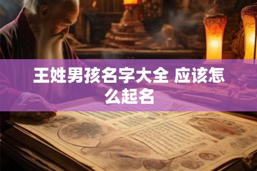王姓男孩名字大全 应该怎么起名