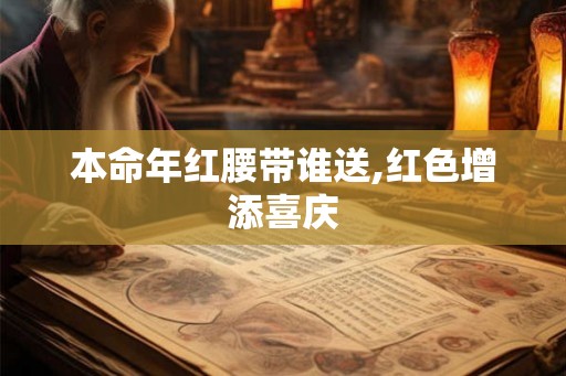 本命年红腰带谁送,红色增添喜庆