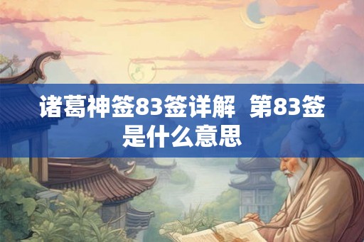诸葛神签83签详解  第83签是什么意思