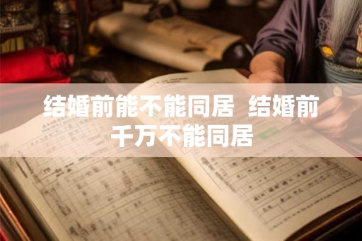 结婚前能不能同居  结婚前千万不能同居