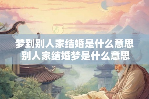梦到别人家结婚是什么意思 别人家结婚梦是什么意思