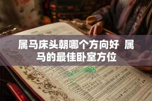 属马床头朝哪个方向好  属马的最佳卧室方位