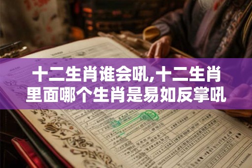十二生肖谁会吼,十二生肖里面哪个生肖是易如反掌吼蓝珠？