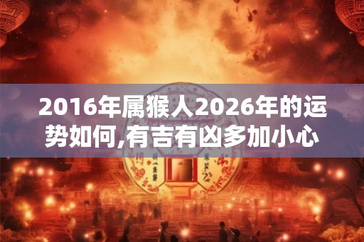 2016年属猴人2026年的运势如何,有吉有凶多加小心