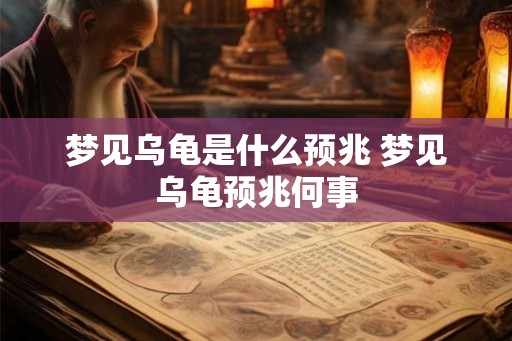 梦见乌龟是什么预兆 梦见乌龟预兆何事
