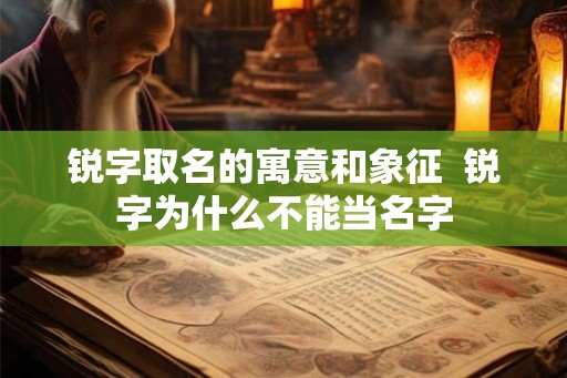 锐字取名的寓意和象征  锐字为什么不能当名字