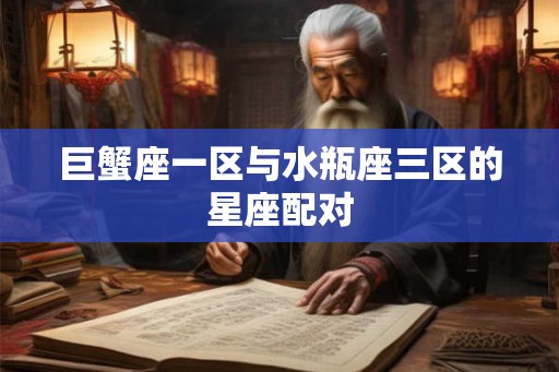 巨蟹座一区与水瓶座三区的星座配对