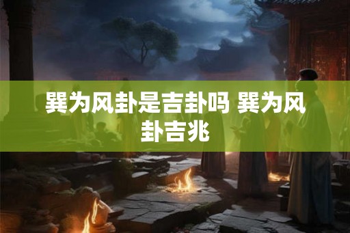 巽为风卦是吉卦吗 巽为风卦吉兆