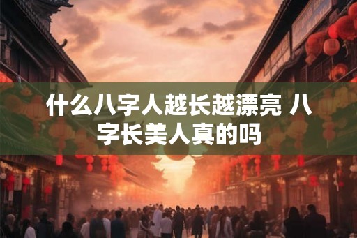 什么八字人越长越漂亮 八字长美人真的吗