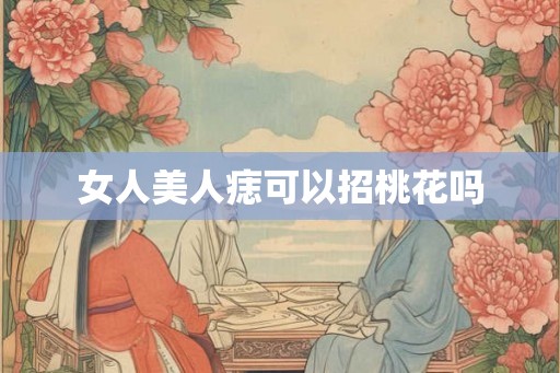 女人美人痣可以招桃花吗 女人美人痣可以招桃花吗