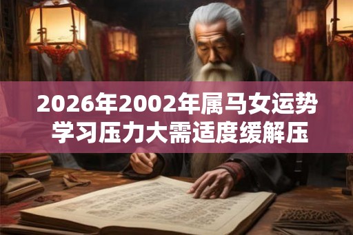 2026年2002年属马女运势 学习压力大需适度缓解压力