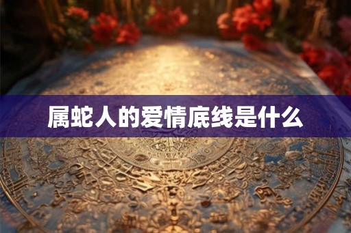 属蛇人的爱情底线是什么
