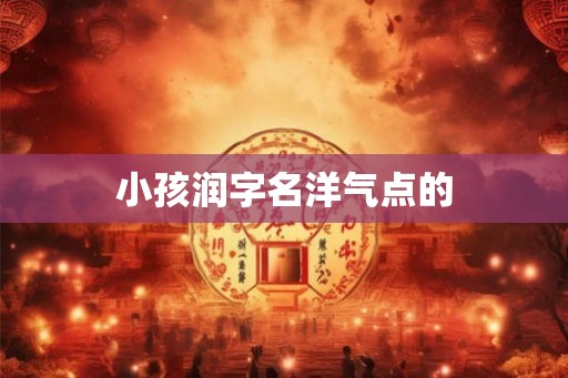 小孩润字名洋气点的 小孩润字名洋气点的
