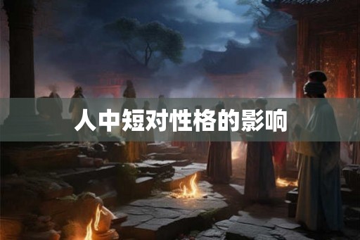 人中短对性格的影响 人中短对性格的影响