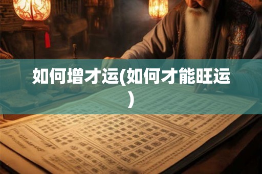 如何增才运(如何才能旺运)
