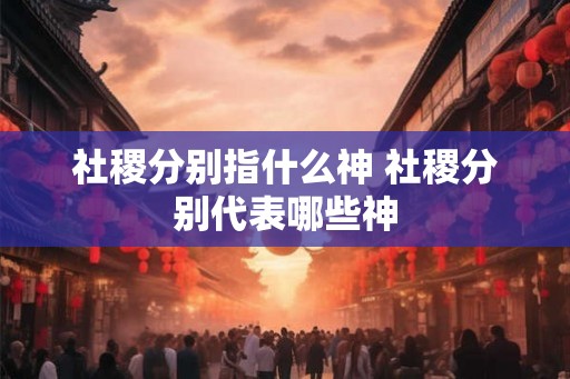 社稷分别指什么神 社稷分别代表哪些神