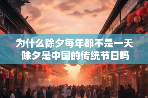 为什么除夕每年都不是一天 除夕是中国的传统节日吗