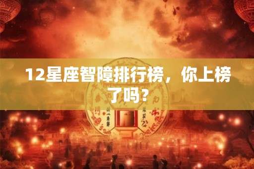12星座智障排行榜，你上榜了吗？