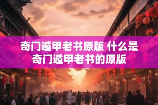 奇门遁甲老书原版 什么是奇门遁甲老书的原版