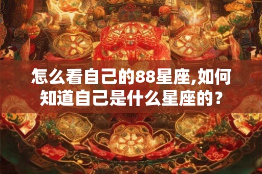 怎么看自己的88星座,如何知道自己是什么星座的？