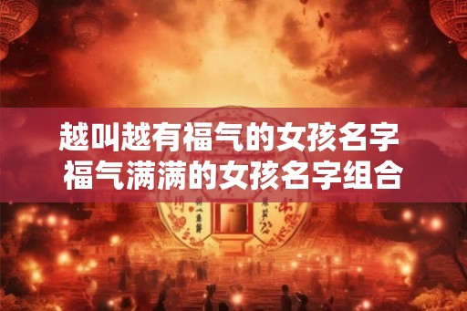 越叫越有福气的女孩名字 福气满满的女孩名字组合