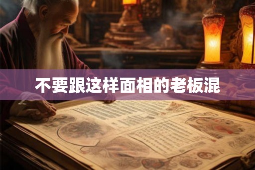 不要跟这样面相的老板混