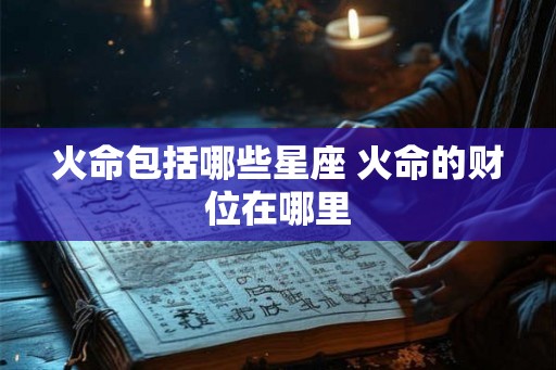 火命包括哪些星座 火命的财位在哪里