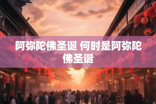 阿弥陀佛圣诞 何时是阿弥陀佛圣诞 阿弥陀佛圣诞 何时是阿弥陀佛圣诞