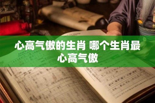 心高气傲的生肖 哪个生肖最心高气傲