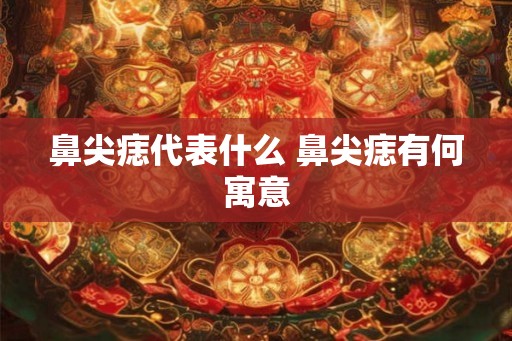 鼻尖痣代表什么 鼻尖痣有何寓意