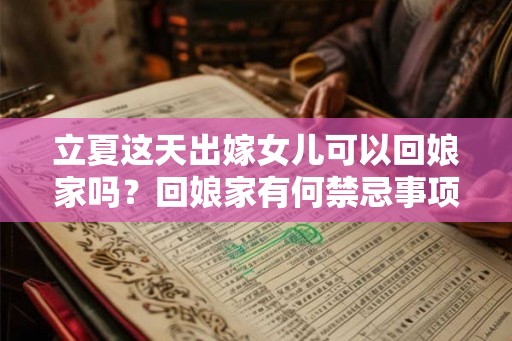 立夏这天出嫁女儿可以回娘家吗?回娘家有何禁忌事项? 立夏这天出嫁女儿可以回娘家吗?回娘家有何禁忌事项?