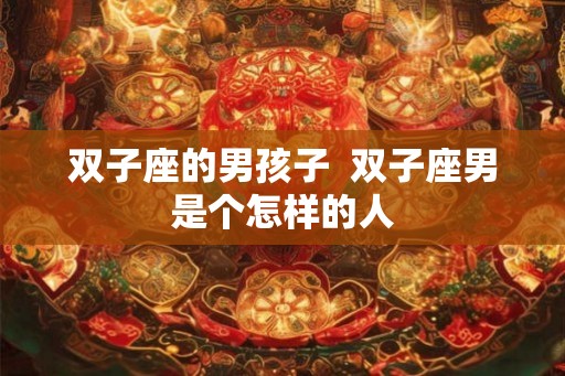 双子座的男孩子  双子座男是个怎样的人