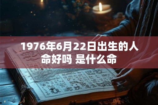 1976年6月22日出生的人命好吗 是什么命