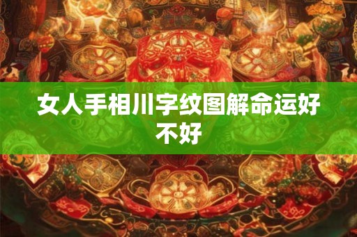 女人手相川字纹图解命运好不好 女人手相川字纹图解命运好不好