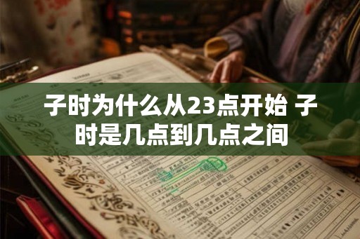 子时为什么从23点开始 子时是几点到几点之间 子时为什么从23点开始 子时是几点到几点之间