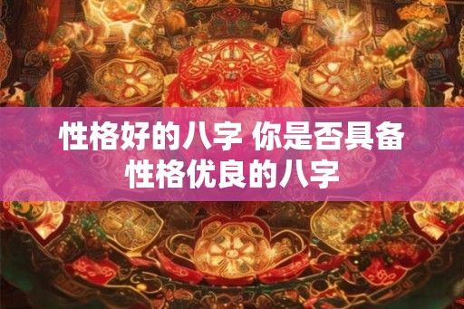 性格好的八字 你是否具备性格优良的八字