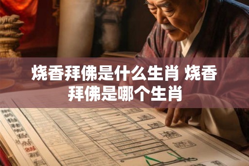 烧香拜佛是什么生肖 烧香拜佛是哪个生肖
