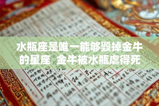水瓶座是唯一能够毁掉金牛的星座  金牛被水瓶虐得死死的