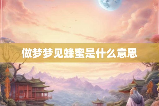 做梦梦见蜂蜜是什么意思 做梦梦见蜂蜜是什么意思
