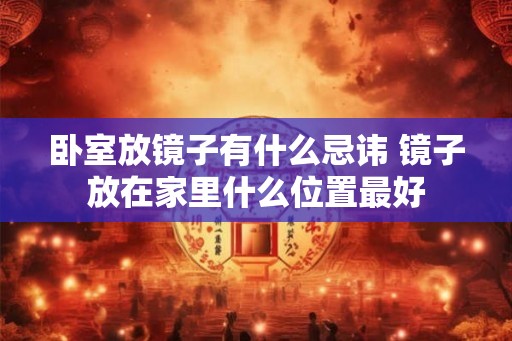 卧室放镜子有什么忌讳 镜子放在家里什么位置最好