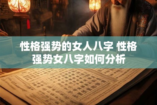 性格强势的女人八字 性格强势女八字如何分析